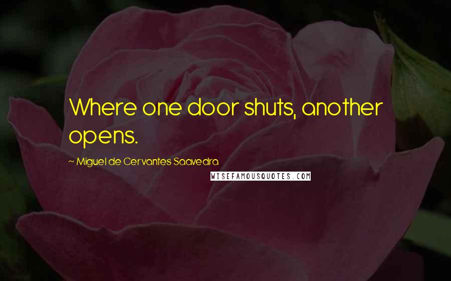 Miguel De Cervantes Saavedra Quotes: Where one door shuts, another opens.