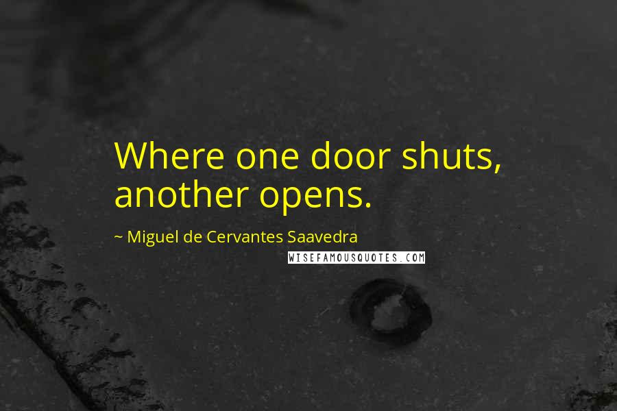 Miguel De Cervantes Saavedra Quotes: Where one door shuts, another opens.