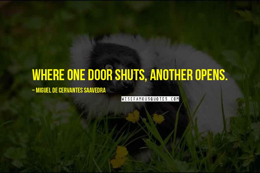 Miguel De Cervantes Saavedra Quotes: Where one door shuts, another opens.