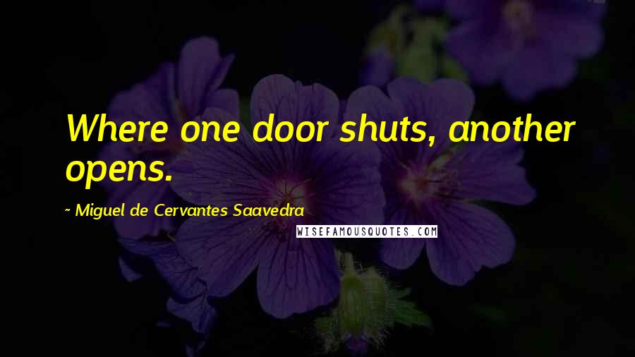 Miguel De Cervantes Saavedra Quotes: Where one door shuts, another opens.