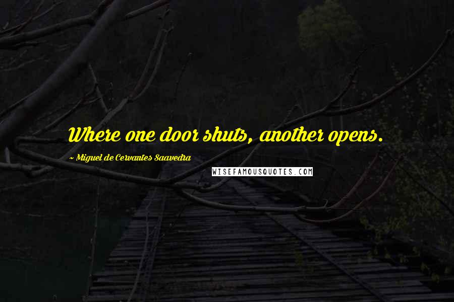 Miguel De Cervantes Saavedra Quotes: Where one door shuts, another opens.