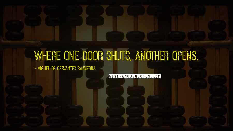 Miguel De Cervantes Saavedra Quotes: Where one door shuts, another opens.