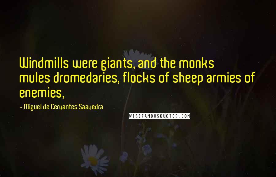 Miguel De Cervantes Saavedra Quotes: Windmills were giants, and the monks' mules dromedaries, flocks of sheep armies of enemies,