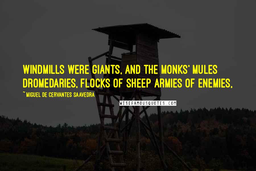 Miguel De Cervantes Saavedra Quotes: Windmills were giants, and the monks' mules dromedaries, flocks of sheep armies of enemies,