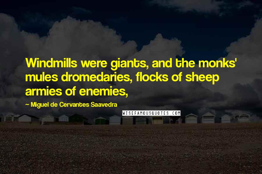 Miguel De Cervantes Saavedra Quotes: Windmills were giants, and the monks' mules dromedaries, flocks of sheep armies of enemies,