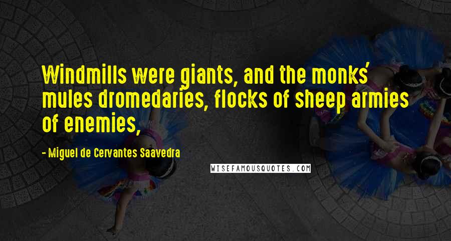 Miguel De Cervantes Saavedra Quotes: Windmills were giants, and the monks' mules dromedaries, flocks of sheep armies of enemies,