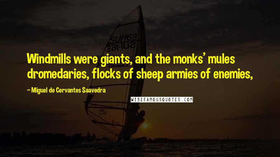 Miguel De Cervantes Saavedra Quotes: Windmills were giants, and the monks' mules dromedaries, flocks of sheep armies of enemies,