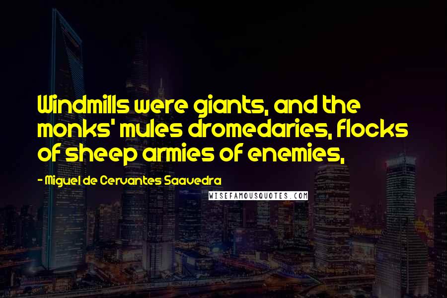 Miguel De Cervantes Saavedra Quotes: Windmills were giants, and the monks' mules dromedaries, flocks of sheep armies of enemies,