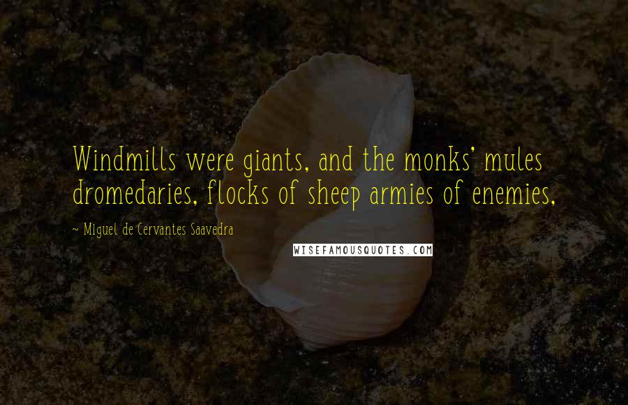 Miguel De Cervantes Saavedra Quotes: Windmills were giants, and the monks' mules dromedaries, flocks of sheep armies of enemies,