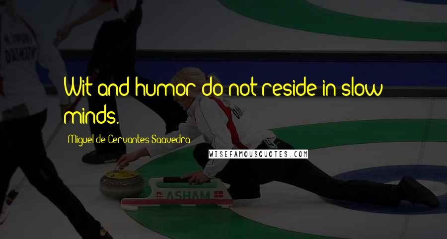 Miguel De Cervantes Saavedra Quotes: Wit and humor do not reside in slow minds.