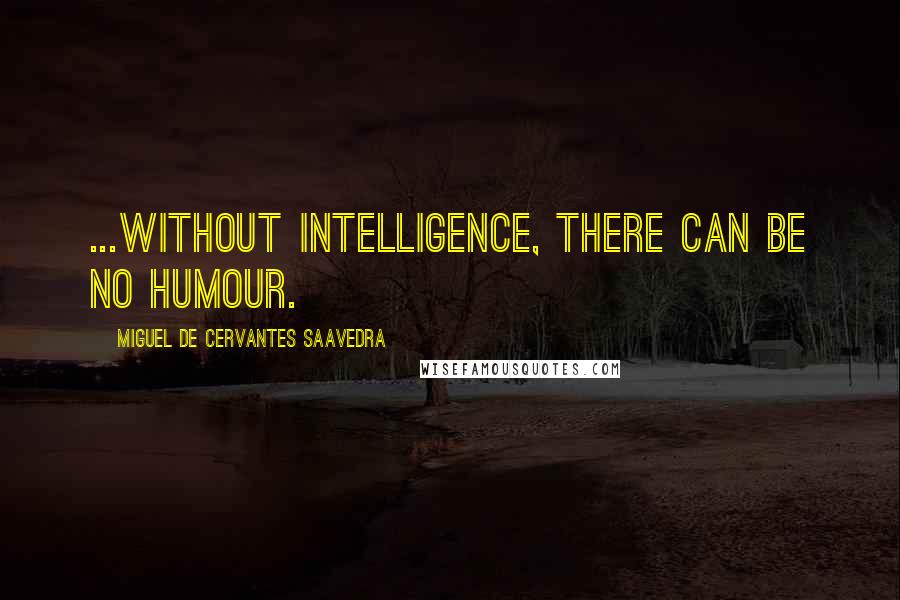 Miguel De Cervantes Saavedra Quotes: ...without intelligence, there can be no humour.