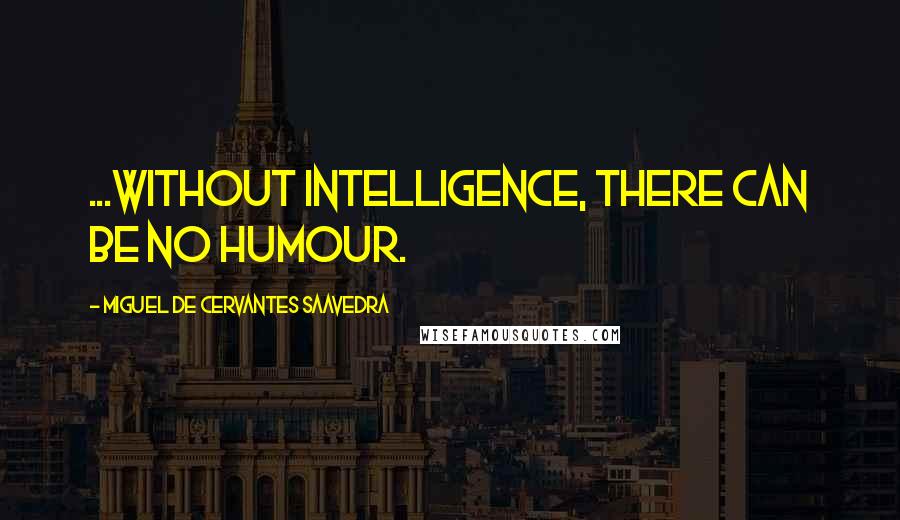 Miguel De Cervantes Saavedra Quotes: ...without intelligence, there can be no humour.