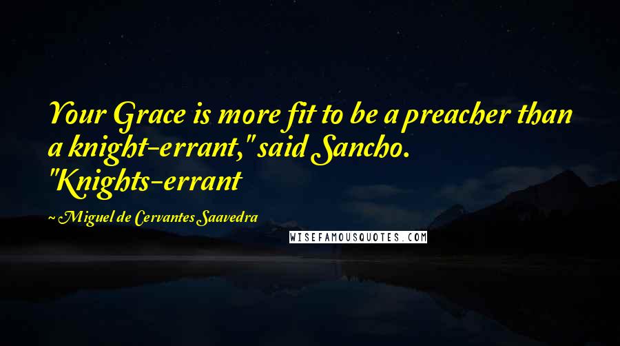 Miguel De Cervantes Saavedra Quotes: Your Grace is more fit to be a preacher than a knight-errant," said Sancho. "Knights-errant