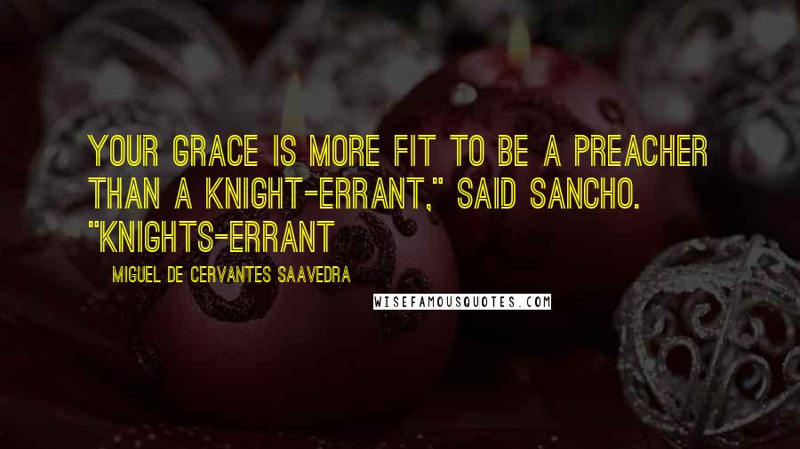 Miguel De Cervantes Saavedra Quotes: Your Grace is more fit to be a preacher than a knight-errant," said Sancho. "Knights-errant