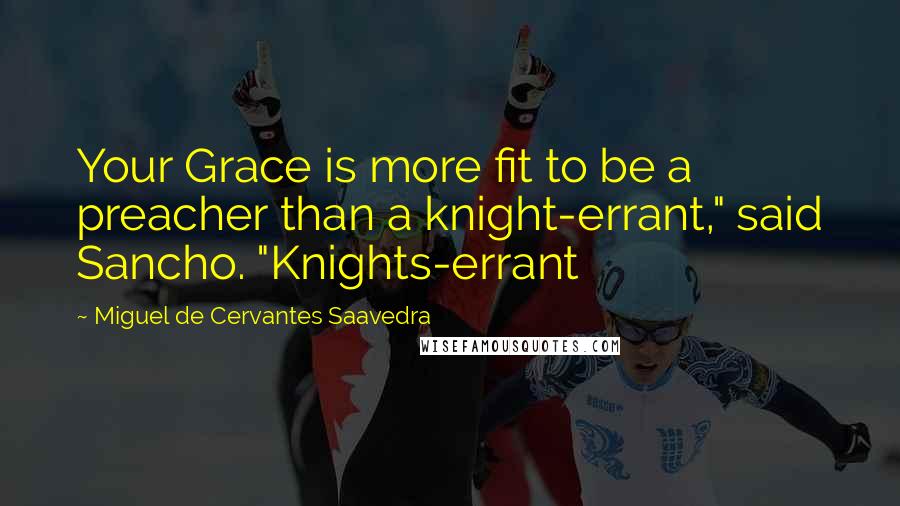 Miguel De Cervantes Saavedra Quotes: Your Grace is more fit to be a preacher than a knight-errant," said Sancho. "Knights-errant