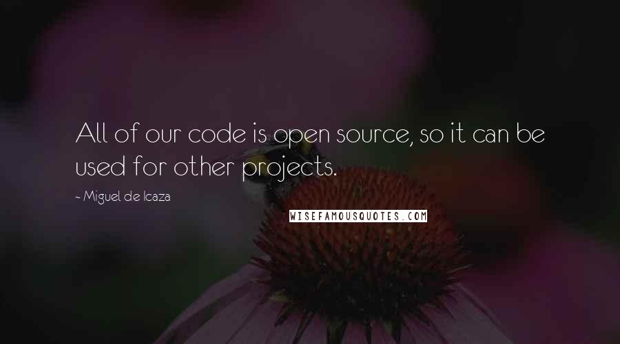 Miguel De Icaza Quotes: All of our code is open source, so it can be used for other projects.