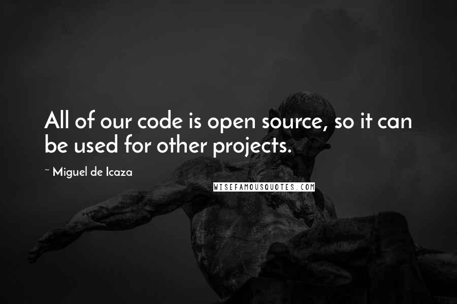 Miguel De Icaza Quotes: All of our code is open source, so it can be used for other projects.