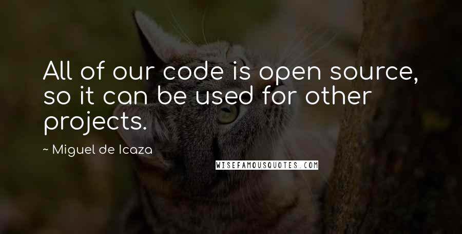 Miguel De Icaza Quotes: All of our code is open source, so it can be used for other projects.