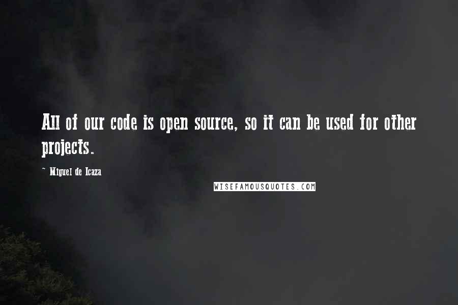 Miguel De Icaza Quotes: All of our code is open source, so it can be used for other projects.