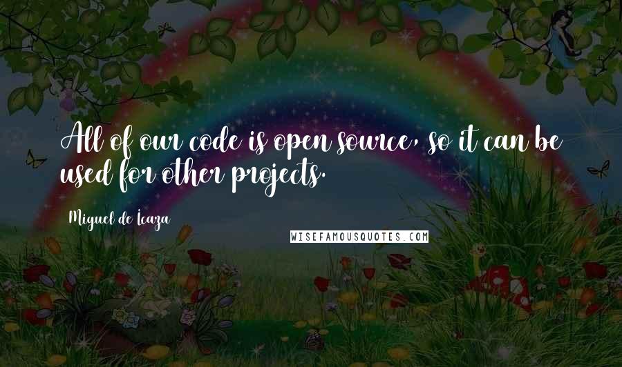 Miguel De Icaza Quotes: All of our code is open source, so it can be used for other projects.