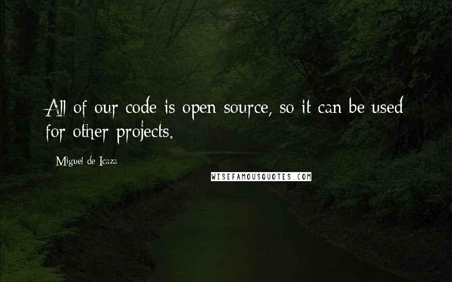 Miguel De Icaza Quotes: All of our code is open source, so it can be used for other projects.