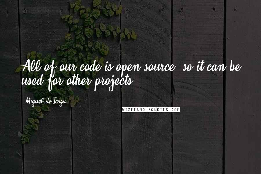 Miguel De Icaza Quotes: All of our code is open source, so it can be used for other projects.