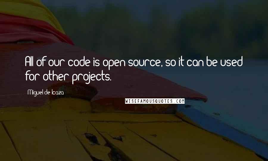 Miguel De Icaza Quotes: All of our code is open source, so it can be used for other projects.