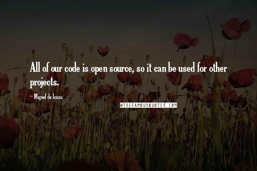 Miguel De Icaza Quotes: All of our code is open source, so it can be used for other projects.