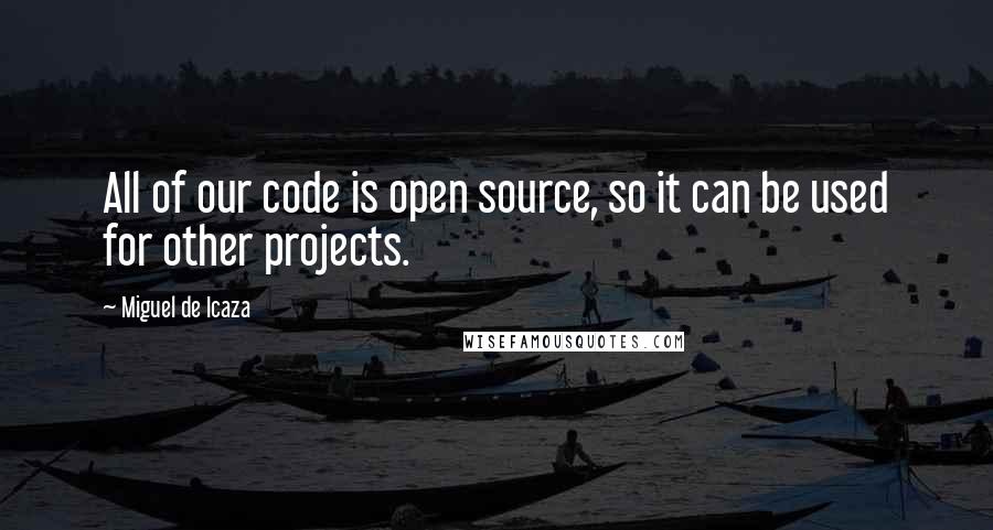 Miguel De Icaza Quotes: All of our code is open source, so it can be used for other projects.