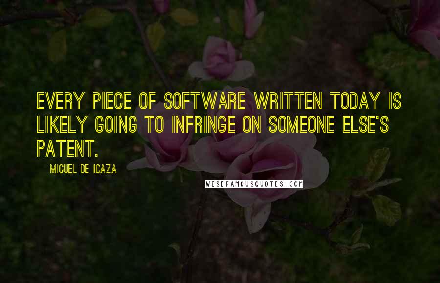 Miguel De Icaza Quotes: Every piece of software written today is likely going to infringe on someone else's patent.