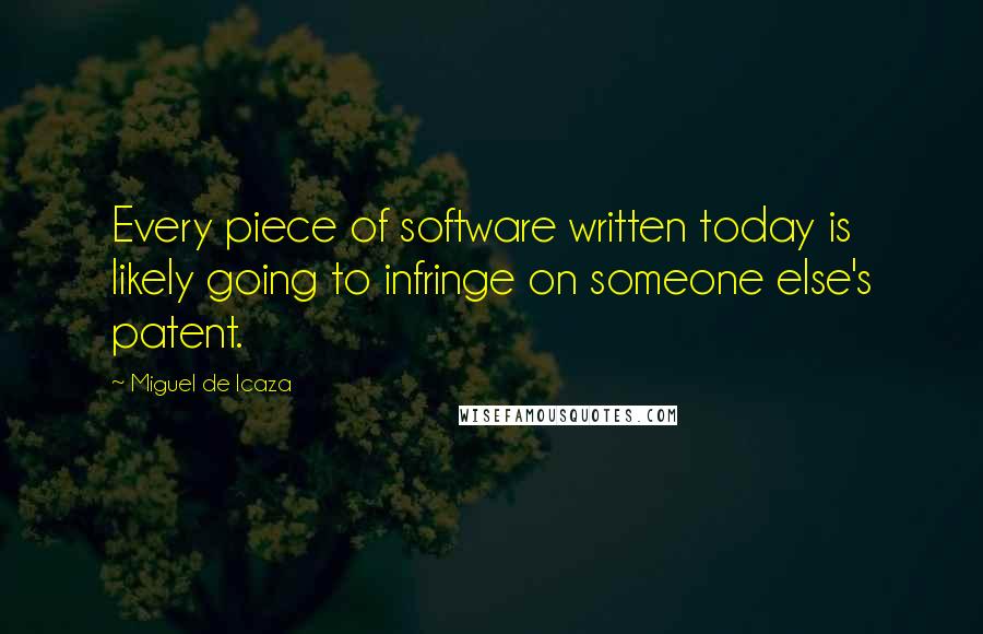 Miguel De Icaza Quotes: Every piece of software written today is likely going to infringe on someone else's patent.