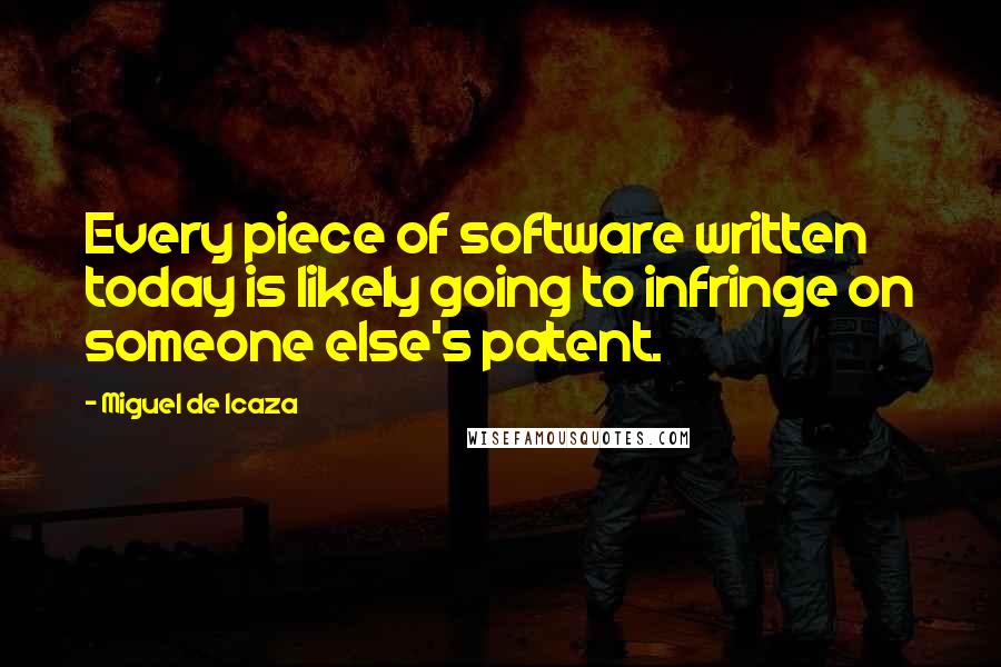 Miguel De Icaza Quotes: Every piece of software written today is likely going to infringe on someone else's patent.