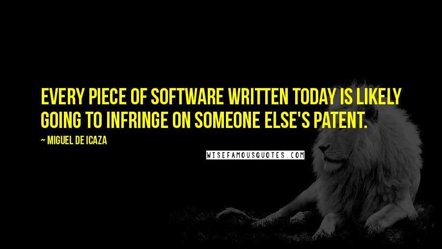 Miguel De Icaza Quotes: Every piece of software written today is likely going to infringe on someone else's patent.