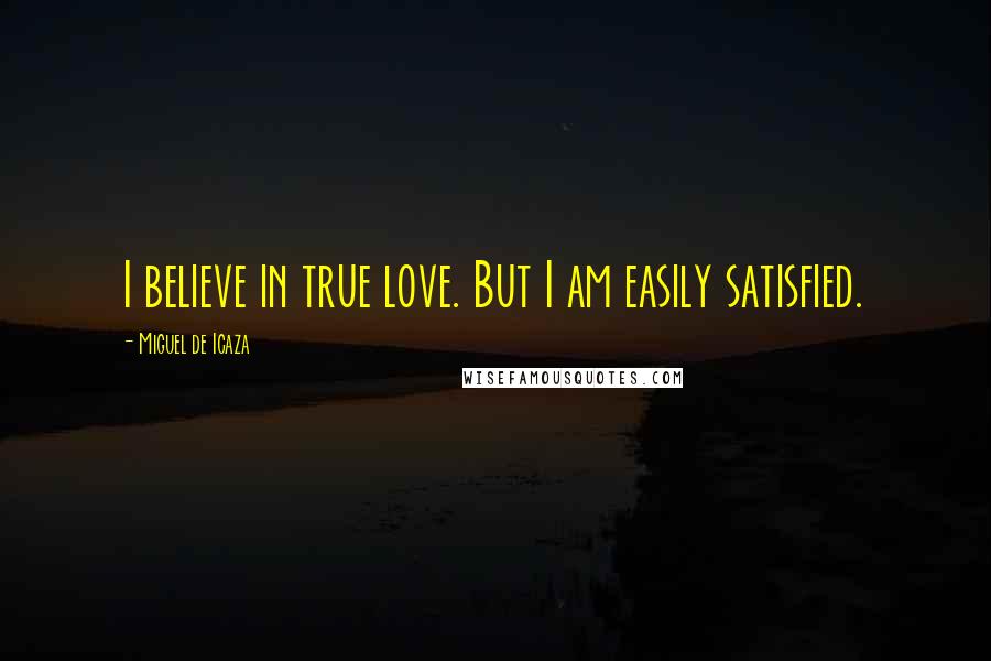 Miguel De Icaza Quotes: I believe in true love. But I am easily satisfied.