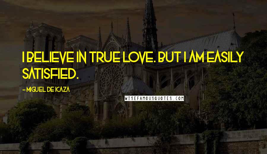 Miguel De Icaza Quotes: I believe in true love. But I am easily satisfied.