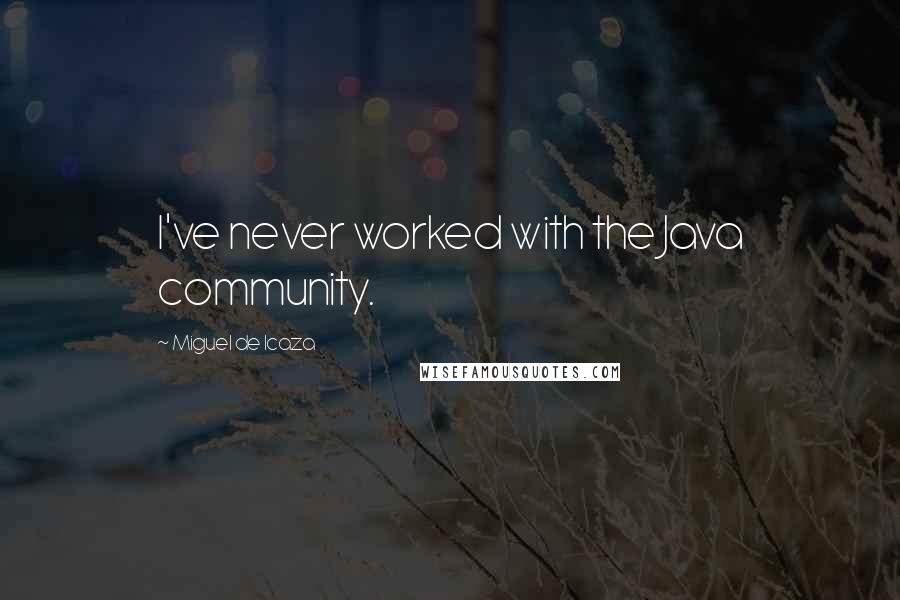 Miguel De Icaza Quotes: I've never worked with the Java community.