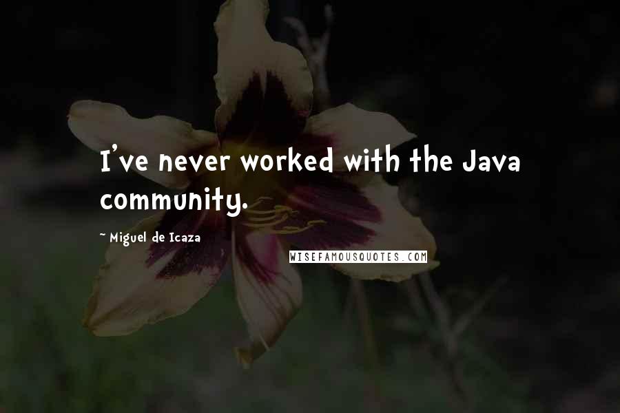 Miguel De Icaza Quotes: I've never worked with the Java community.