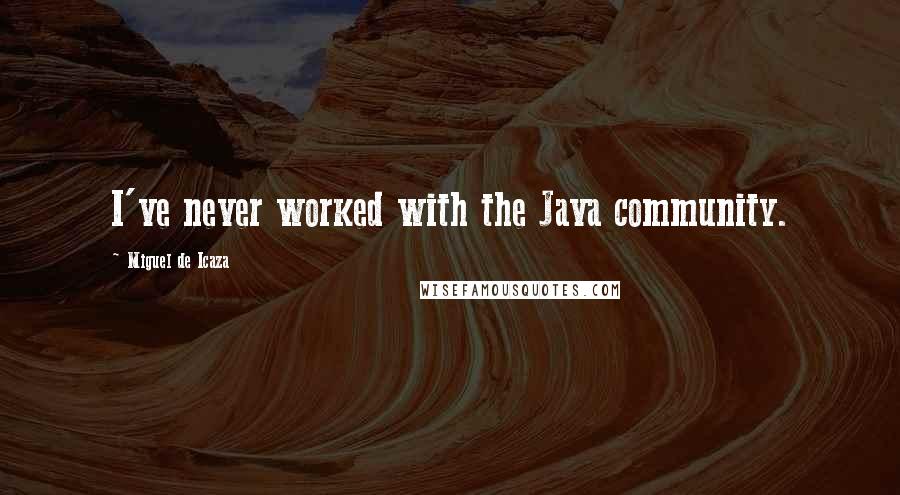 Miguel De Icaza Quotes: I've never worked with the Java community.