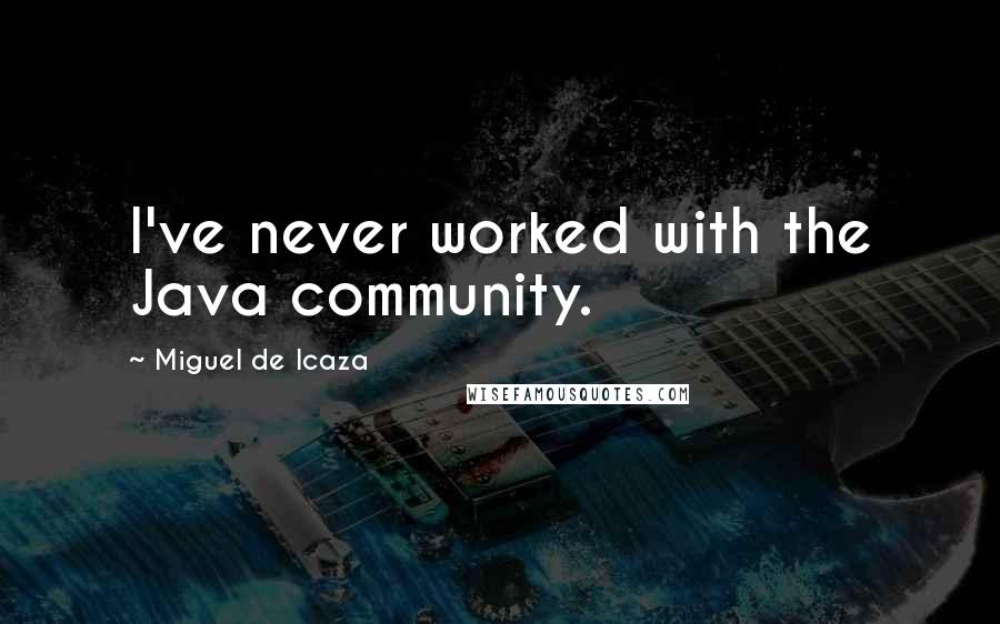 Miguel De Icaza Quotes: I've never worked with the Java community.