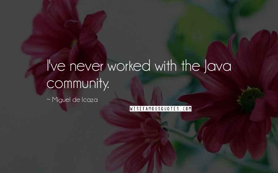 Miguel De Icaza Quotes: I've never worked with the Java community.