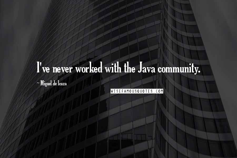 Miguel De Icaza Quotes: I've never worked with the Java community.