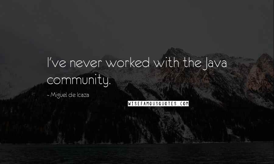 Miguel De Icaza Quotes: I've never worked with the Java community.