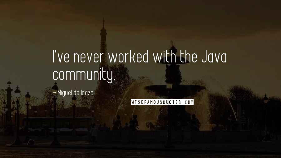 Miguel De Icaza Quotes: I've never worked with the Java community.