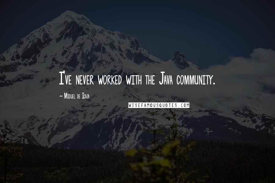 Miguel De Icaza Quotes: I've never worked with the Java community.