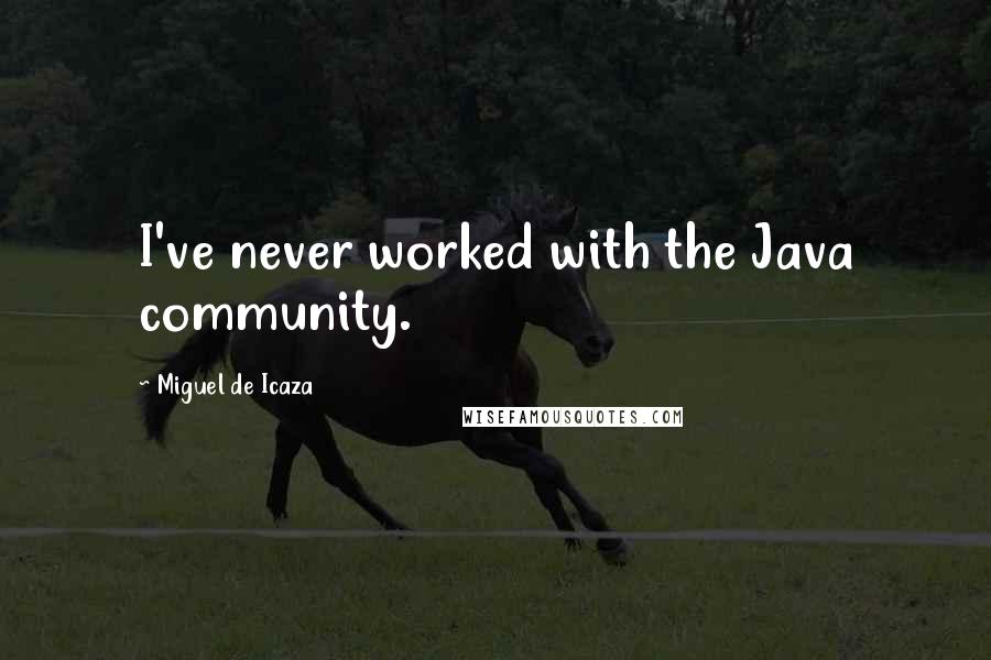 Miguel De Icaza Quotes: I've never worked with the Java community.