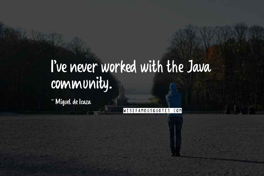 Miguel De Icaza Quotes: I've never worked with the Java community.