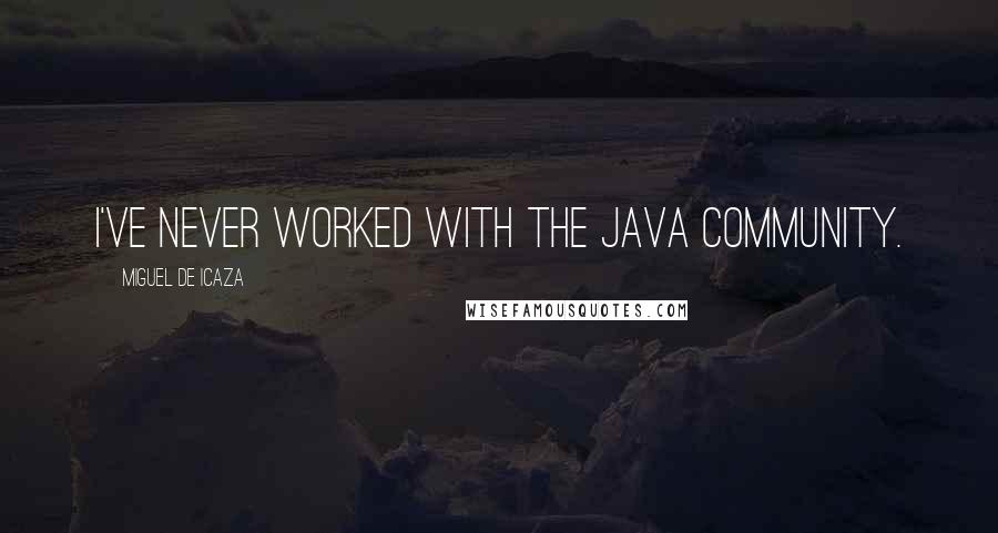 Miguel De Icaza Quotes: I've never worked with the Java community.