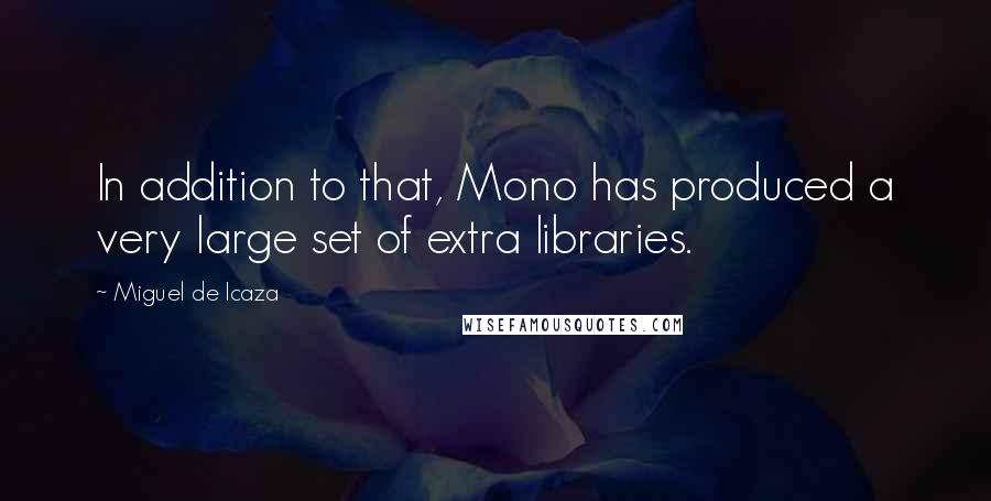 Miguel De Icaza Quotes: In addition to that, Mono has produced a very large set of extra libraries.
