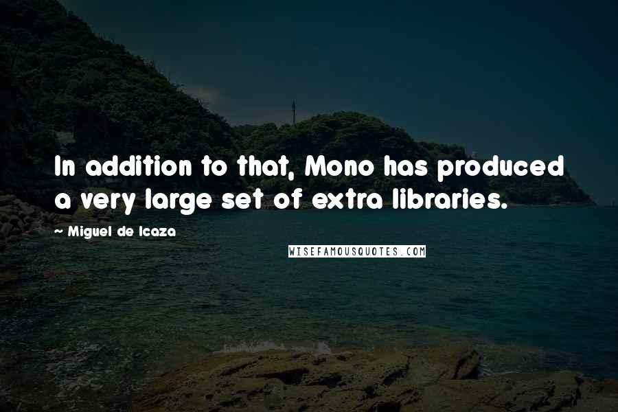 Miguel De Icaza Quotes: In addition to that, Mono has produced a very large set of extra libraries.