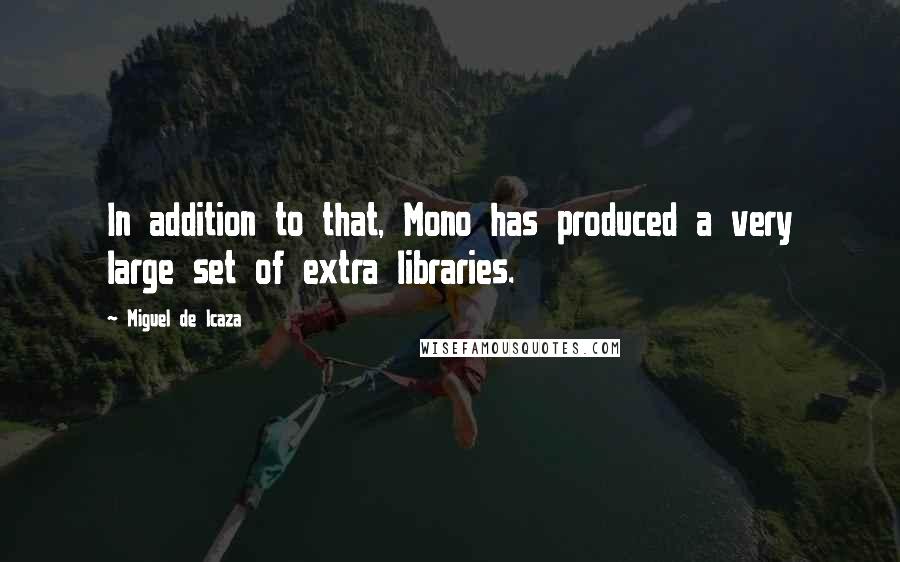 Miguel De Icaza Quotes: In addition to that, Mono has produced a very large set of extra libraries.